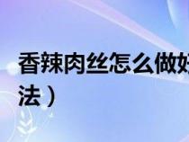 香辣肉丝怎么做好吃东北的（香辣肉丝东北做法）