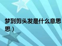 梦到剪头发是什么意思 周公解梦（梦到自己剪头发是什么意思）