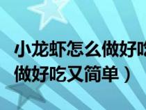 小龙虾怎么做好吃又简单的做法（小龙虾怎么做好吃又简单）