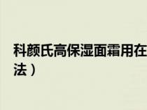 科颜氏高保湿面霜用在哪个步骤（科颜氏高保湿面霜使用方法）