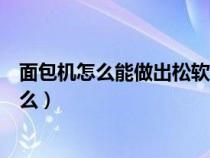 面包机怎么能做出松软的面包（面包机做松软面包诀窍是什么）