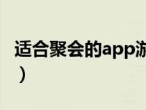 适合聚会的app游戏（聚会APP有什么推荐的）