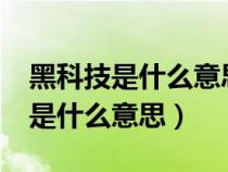 黑科技是什么意思?为什么叫黑科技（黑科技是什么意思）