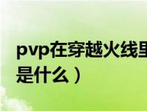 pvp在穿越火线里是什么意思（穿越火线pvp是什么）