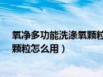 氧净多功能洗涤氧颗粒怎么用有毒吗?（氧净多功能洗涤氧颗粒怎么用）