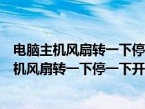 电脑主机风扇转一下停一下开不了机还有滴滴声音（电脑主机风扇转一下停一下开不了机）