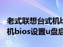 老式联想台式机bios设置u盘启动（联想台式机bios设置u盘启动）