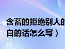 含蓄的拒绝别人的表白（很含蓄的拒绝别人告白的话怎么写）