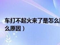 车打不起火来了是怎么回事 有电（车打不着火但是有电是什么原因）