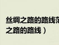 丝绸之路的路线范围和交流内容的特点（丝绸之路的路线）