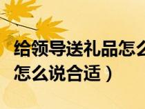 给领导送礼品怎么打电话（给领导送礼打电话怎么说合适）