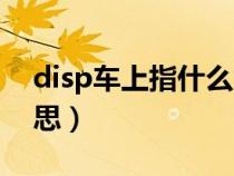 disp车上指什么意思（车上的disp是什么意思）