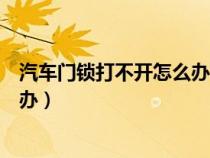 汽车门锁打不开怎么办前盖咋样打开（汽车门锁打不开怎么办）