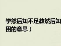 学然后知不足教然后知困的意思是（学然后知不足教然后知困的意思）