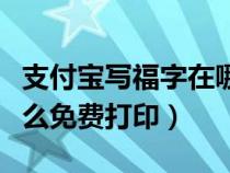 支付宝写福字在哪里打印（支付宝手写福字怎么免费打印）