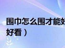 围巾怎么围才能好看又简单（围巾怎么围才能好看）