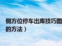 侧方位停车出库技巧图解视频（侧方位停车出库技巧最简单的方法）