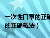 一次性口罩的正确戴法视频教程（一次性口罩的正确戴法）