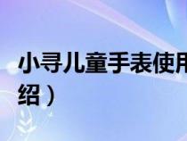 小寻儿童手表使用说明（小寻儿童手表功能介绍）