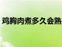 鸡胸肉煮多久会熟而且不柴（鸡胸肉煮多久）