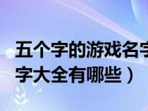 五个字的游戏名字内涵幽默（五个字的游戏名字大全有哪些）