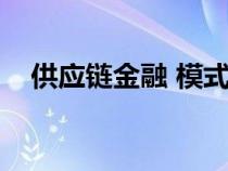 供应链金融 模式（供应链金融运营模式）