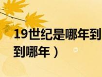 19世纪是哪年到哪年结束的（19世纪是哪年到哪年）