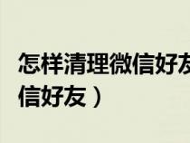 怎样清理微信好友又不打扰对方（怎样清理微信好友）