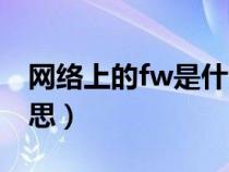 网络上的fw是什么意思（网络语fw是什么意思）