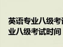 英语专业八级考试时间2023年报名（英语专业八级考试时间）