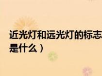 近光灯和远光灯的标志是什么意思（近光灯和远光灯的标志是什么）