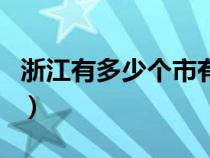 浙江有多少个市有多少个县（浙江有多少个市）