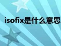 isofix是什么意思（isofix接口是什么样子）