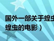 国外一部关于蝗虫的电影名字（国外一部关于蝗虫的电影）