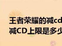 王者荣耀的减cd上限是多少啊（王者荣耀的减CD上限是多少）