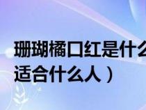 珊瑚橘口红是什么颜色适合年龄（珊瑚橘口红适合什么人）