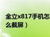 金立x817手机怎么截屏的（金立x817手机怎么截屏）