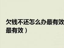 欠钱不还怎么办最有效的方法打什么电话（欠钱不还怎么办最有效）