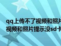 qq上传不了视频和照片提示没sd卡怎么回事（qq上传不了视频和照片提示没sd卡）