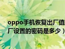 oppo手机恢复出厂值的密码是多少（OPPO手机的恢复出厂设置的密码是多少）