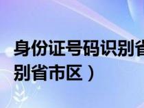 身份证号码识别省市区比对表（身份证号码识别省市区）