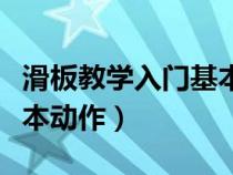 滑板教学入门基本动作视频（滑板教学入门基本动作）