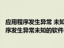 应用程序发生异常 未知的软件异常(0xe06d7363)（应用程序发生异常未知的软件异常怎么办）