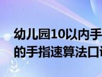 幼儿园10以内手指速算法视频（幼儿10以内的手指速算法口诀）