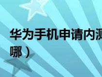 华为手机申请内测步骤（华为内测申请入口在哪）