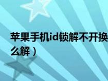 苹果手机id锁解不开换什么部件可以解开（苹果手机id锁怎么解）