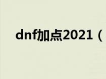 dnf加点2021（地下城与勇士加点方法）