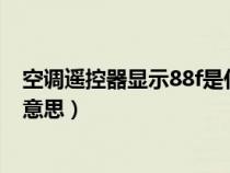 空调遥控器显示88f是什么意思（空调遥控器显示88是什么意思）