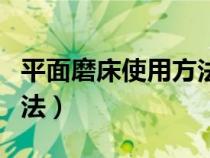 平面磨床使用方法图解大全（平面磨床使用方法）