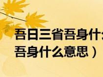 吾日三省吾身什么意思 反省什么（吾日三省吾身什么意思）